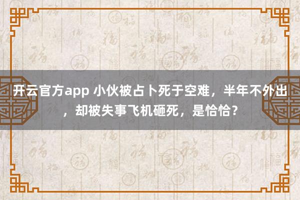 开云官方app 小伙被占卜死于空难，半年不外出，却被失事飞机砸死，是恰恰？