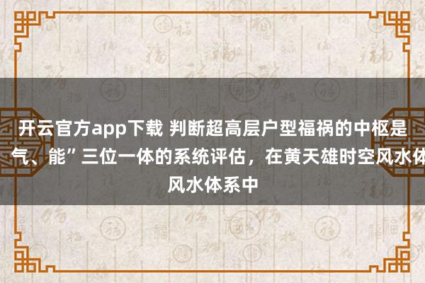 开云官方app下载 判断超高层户型福祸的中枢是“形、气、能”三位一体的系统评估，在黄天雄时空风水体系中