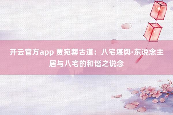 开云官方app 贾宛蓉古道：八宅堪舆·东说念主居与八宅的和谐之说念
