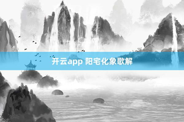 开云app 阳宅化象歌解