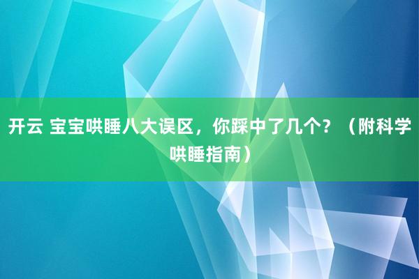 开云 宝宝哄睡八大误区，你踩中了几个？（附科学哄睡指南）
