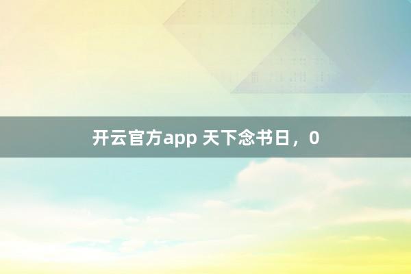 开云官方app 天下念书日，0