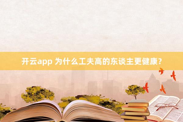 开云app 为什么工夫高的东谈主更健康？
