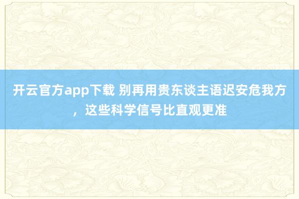 开云官方app下载 别再用贵东谈主语迟安危我方，这些科学信号比直观更准