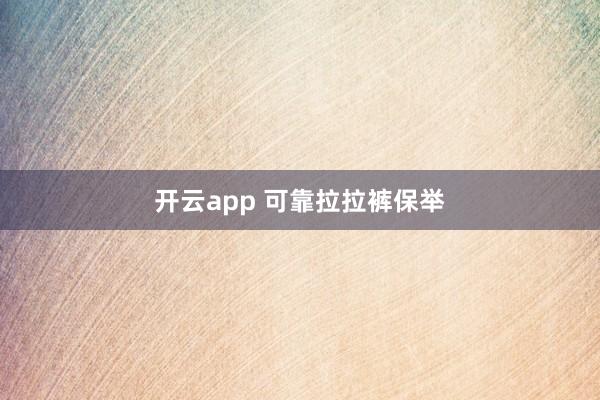 开云app 可靠拉拉裤保举