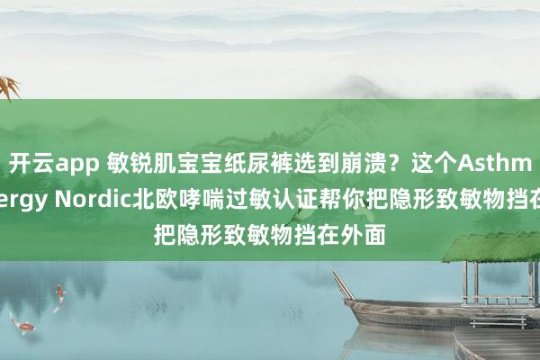 开云app 敏锐肌宝宝纸尿裤选到崩溃？这个Asthma Allergy Nordic北欧哮喘过敏认证帮你把隐形致敏物挡在外面