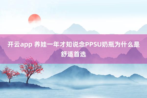 开云app 养娃一年才知说念PPSU奶瓶为什么是舒适首选