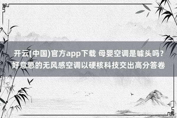 开云(中国)官方app下载 母婴空调是噱头吗？好意思的无风感空调以硬核科技交出高分答卷
