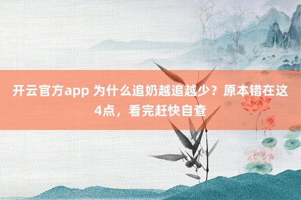 开云官方app 为什么追奶越追越少？原本错在这4点，看完赶快自查