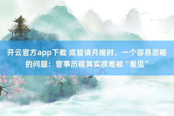 开云官方app下载 成皆请月嫂时，一个容易忽略的问题：管事历程其实很难被“看见”