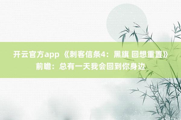 开云官方app 《刺客信条4：黑旗 回想重置》前瞻：总有一天我会回到你身边