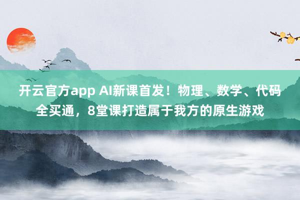 开云官方app AI新课首发！物理、数学、代码全买通，<a href=