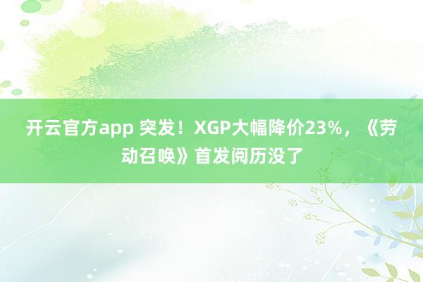 开云官方app 突发！XGP大幅降价23%，《劳动召唤》首发阅历没了