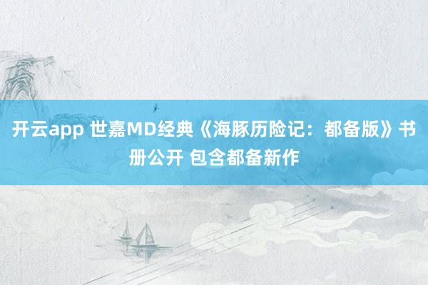 开云app 世嘉MD经典《海豚历险记：都备版》书册公开 包含都备新作