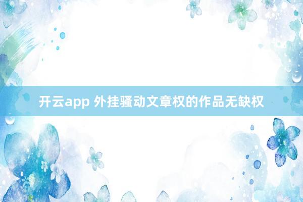 开云app 外挂骚动文章权的作品无缺权
