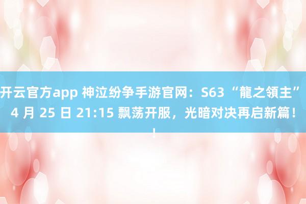 开云官方app 神泣纷争手游官网：S63 “龍之領主” 4 月 25 日 21:15 飘荡开服，光暗对决再启新篇！