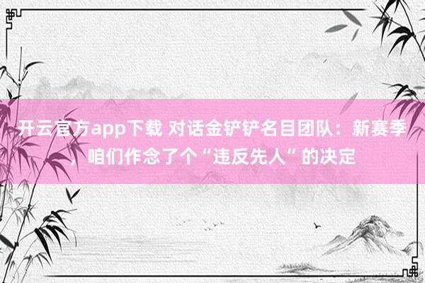 开云官方app下载 对话金铲铲名目团队：新赛季，咱们作念了个“违反先人”的决定