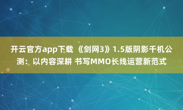 开云官方app下载 《剑网3》1.5版阴影千机公测：以内容深耕 书写MMO长线运营新范式
