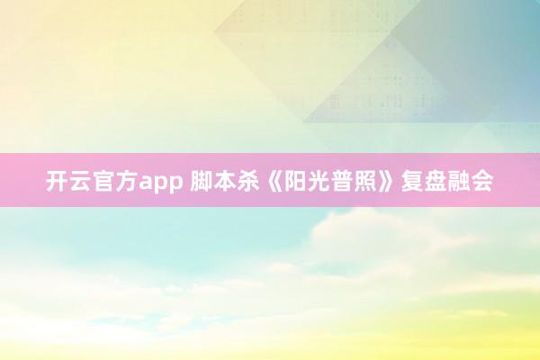 开云官方app 脚本杀《阳光普照》复盘融会