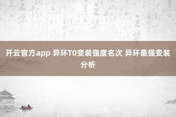 开云官方app 异环T0变装强度名次 异环最强变装分析