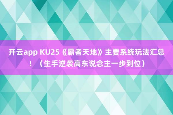 开云app KU25《霸者天地》主要系统玩法汇总！（生手逆袭高东说念主一步到位）