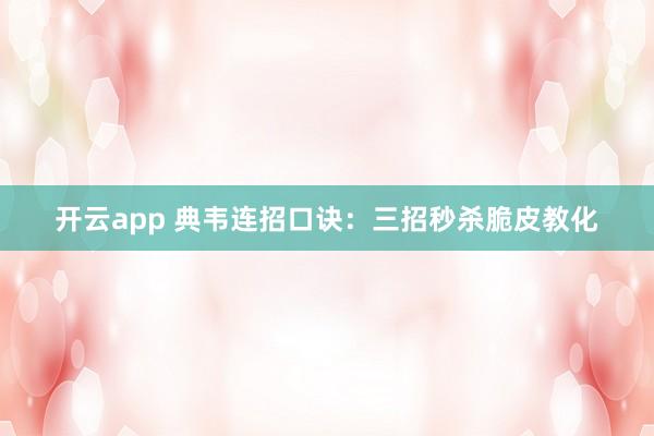 开云app 典韦连招口诀：三招秒杀脆皮教化
