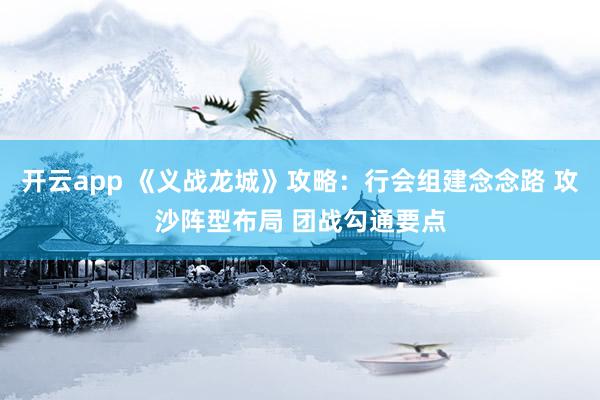开云app 《义战龙城》攻略：行会组建念念路 攻沙阵型布局 团战勾通要点