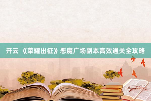 开云 《荣耀出征》恶魔广场副本高效通关全攻略