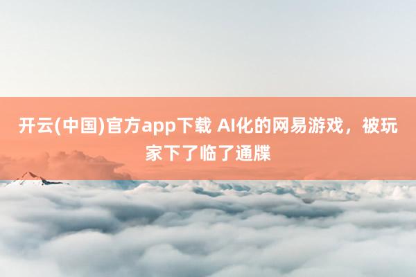 开云(中国)官方app下载 AI化的网易游戏，被玩家下了临了通牒