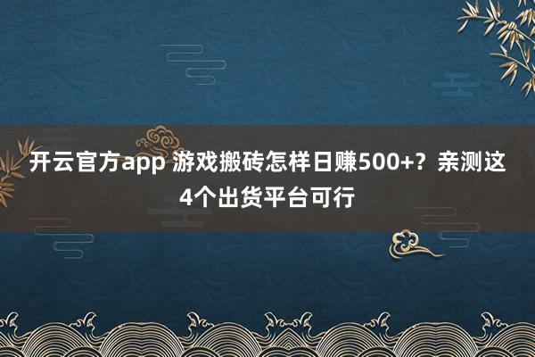 开云官方app 游戏搬砖怎样日赚500+？亲测这4个出货平台可行
