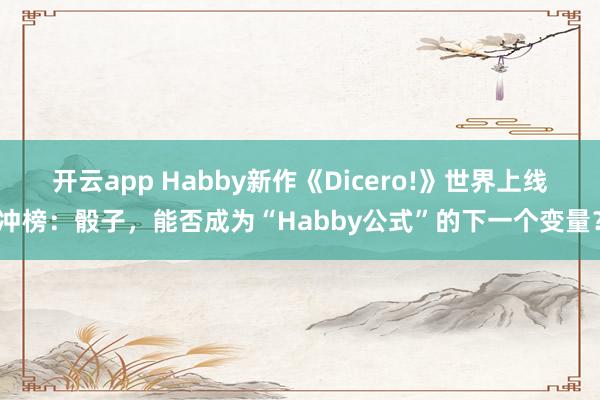 开云app Habby新作《Dicero!》世界上线冲榜：骰子，能否成为“Habby公式”的下一个变量？