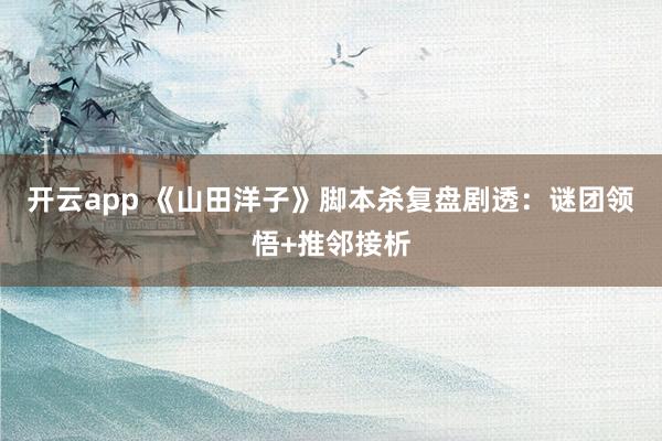 开云app 《山田洋子》脚本杀复盘剧透：谜团领悟+推邻接析