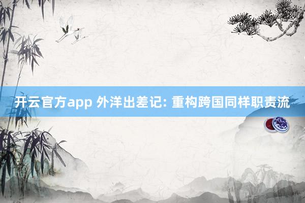 开云官方app 外洋出差记: 重构跨国同样职责流