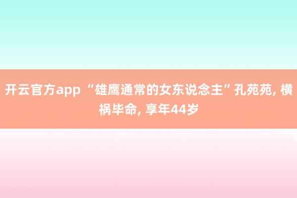 开云官方app “雄鹰通常的女东说念主”孔苑苑, 横祸毕命, 享年44岁