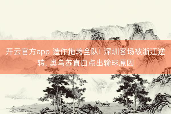 开云官方app 造作拖垮全队! 深圳客场被浙江逆转, 奥乌苏直白点出输球原因