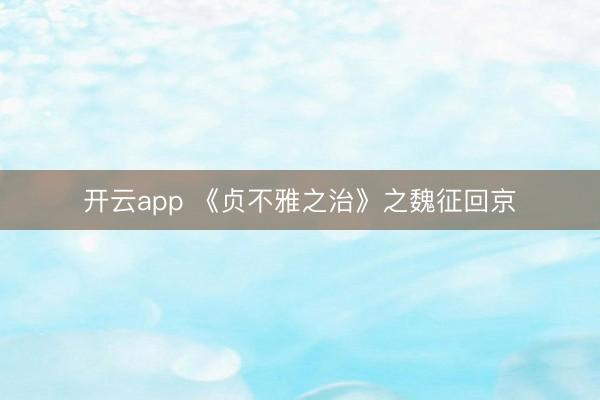 开云app 《贞不雅之治》之魏征回京