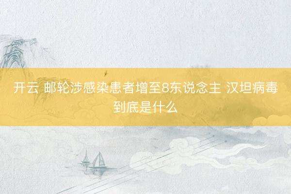 开云 邮轮涉感染患者增至8东说念主 汉坦病毒到底是什么