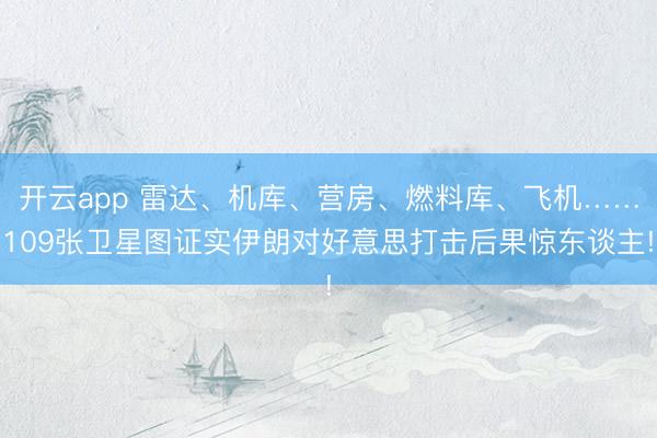 开云app 雷达、机库、营房、燃料库、飞机……109张卫星图证实伊朗对好意思打击后果惊东谈主!