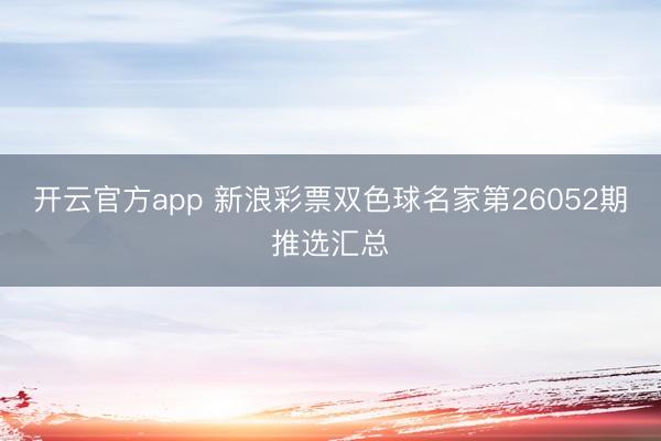 开云官方app 新浪彩票双色球名家第26052期推选汇总